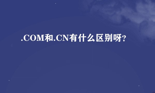 .COM和.CN有什么区别呀？