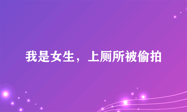 我是女生，上厕所被偷拍