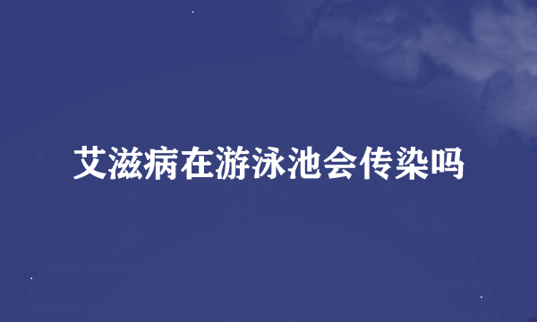 艾滋病在游泳池会传染吗