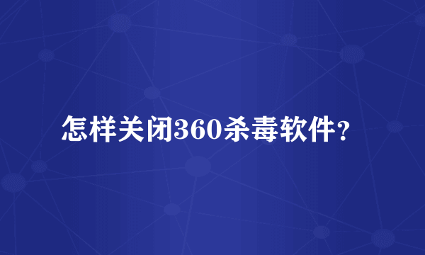 怎样关闭360杀毒软件？
