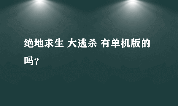 绝地求生 大逃杀 有单机版的吗？