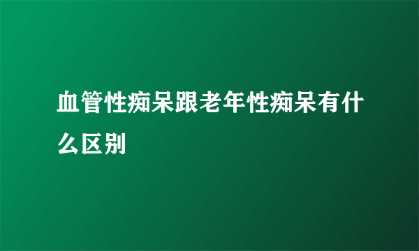 血管性痴呆跟老年性痴呆有什么区别
