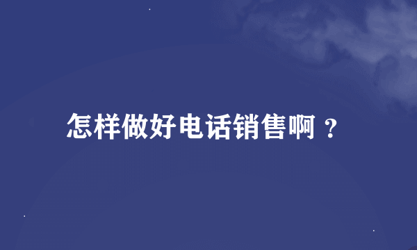 怎样做好电话销售啊 ？