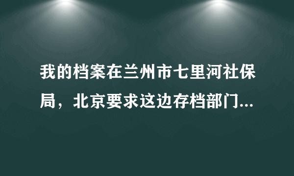 我的档案在兰州市七里河社保局，北京要求这边存档部门出具档案材料清单和档案转递通知单，但是兰州说没有