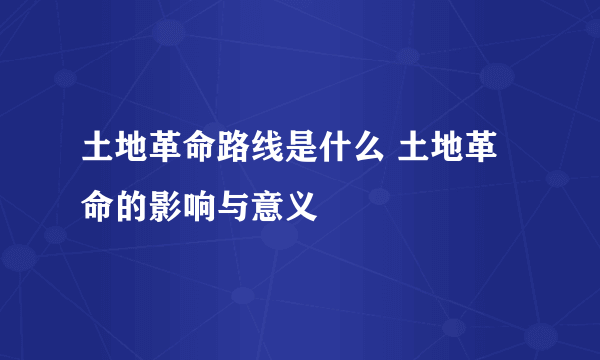 土地革命路线是什么 土地革命的影响与意义