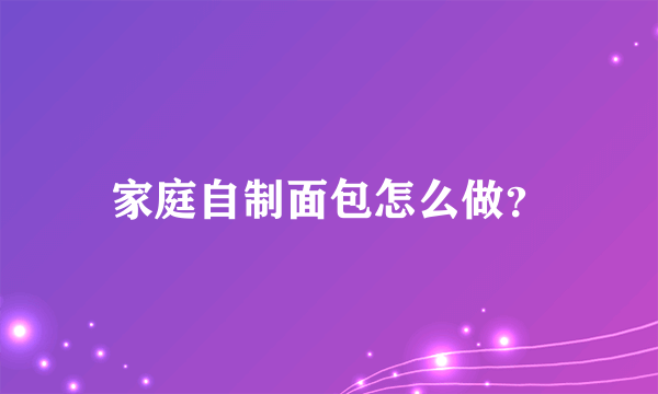 家庭自制面包怎么做？