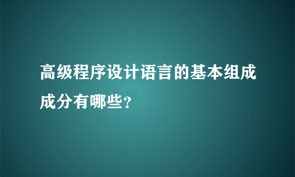 高级程序设计语言的基本组成成分有哪些？