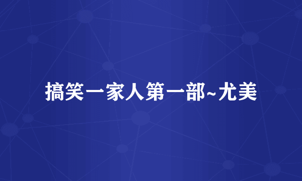 搞笑一家人第一部~尤美