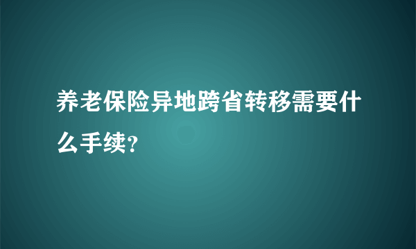 养老保险异地跨省转移需要什么手续？