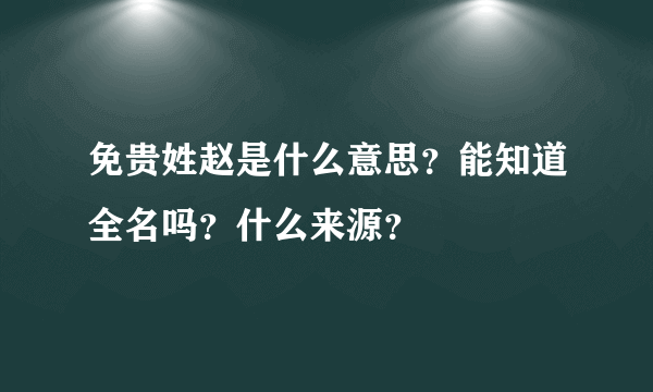 免贵姓赵是什么意思？能知道全名吗？什么来源？