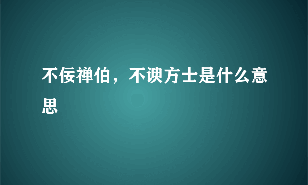 不佞禅伯，不谀方士是什么意思