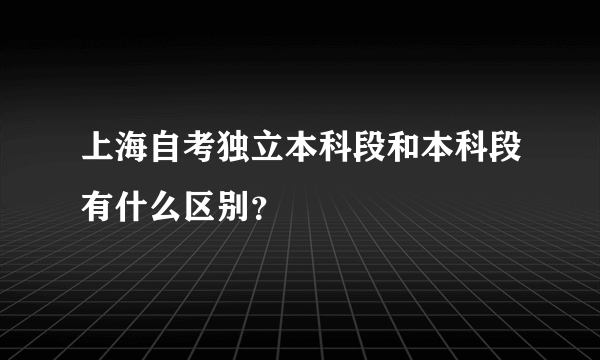 上海自考独立本科段和本科段有什么区别？