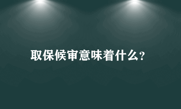 取保候审意味着什么？