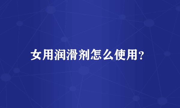 女用润滑剂怎么使用？