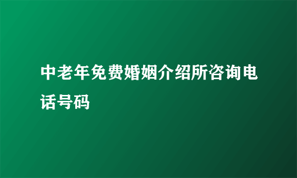 中老年免费婚姻介绍所咨询电话号码