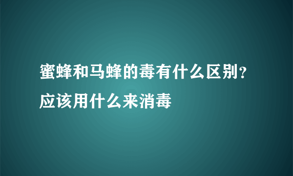 蜜蜂和马蜂的毒有什么区别？应该用什么来消毒