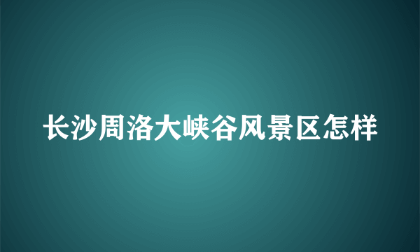 长沙周洛大峡谷风景区怎样