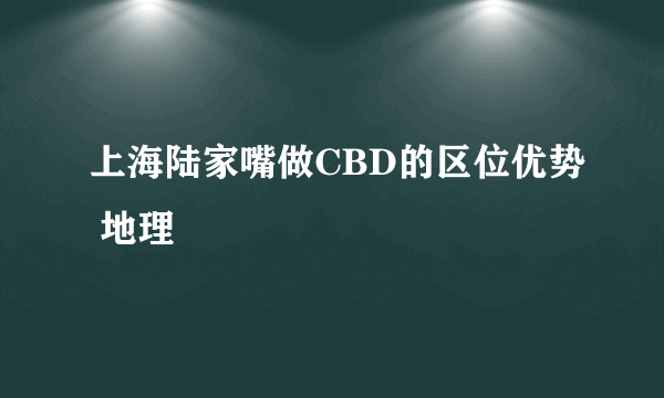 上海陆家嘴做CBD的区位优势 地理