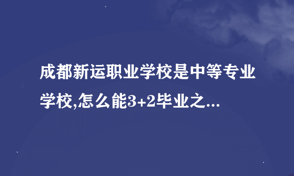 成都新运职业学校是中等专业学校,怎么能3+2毕业之后颁发大学文凭呢？并且学费上万，会不会是骗子啊？