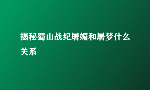 揭秘蜀山战纪屠媚和屠梦什么关系