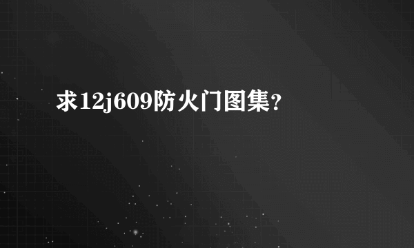 求12j609防火门图集？