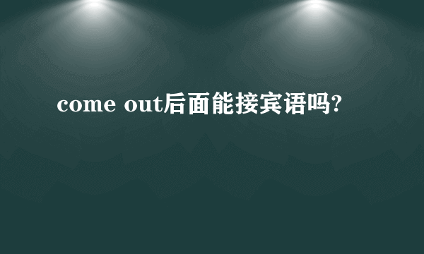 come out后面能接宾语吗?