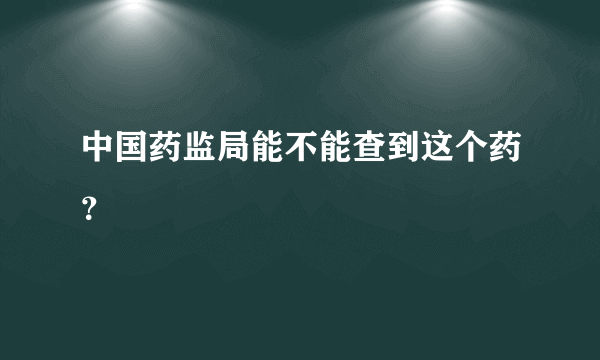 中国药监局能不能查到这个药？