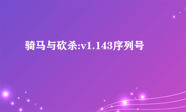 骑马与砍杀:v1.143序列号