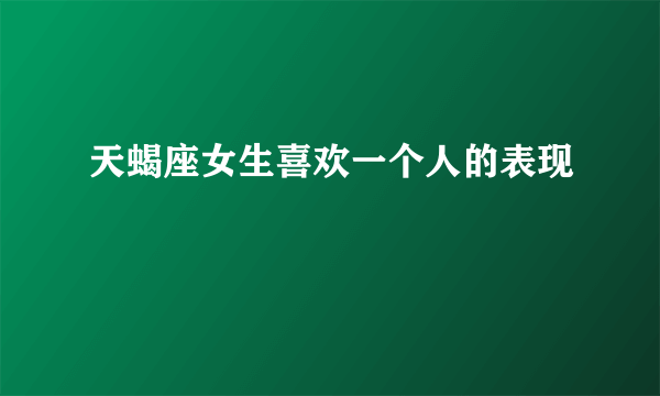 天蝎座女生喜欢一个人的表现