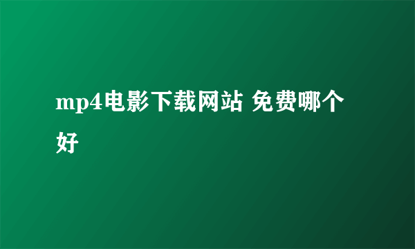 mp4电影下载网站 免费哪个好