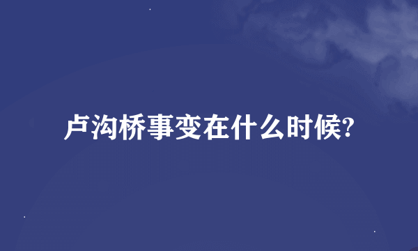 卢沟桥事变在什么时候?