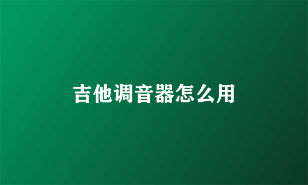 吉他调音器怎么用
