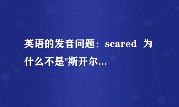 英语的发音问题：scared  为什么不是