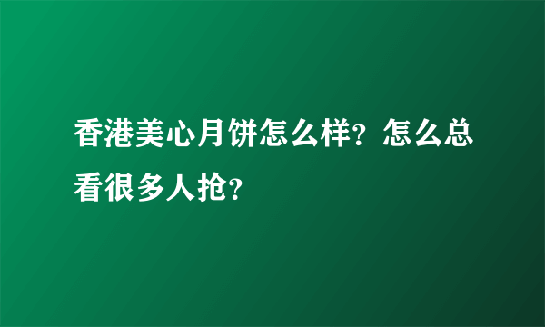 香港美心月饼怎么样？怎么总看很多人抢？