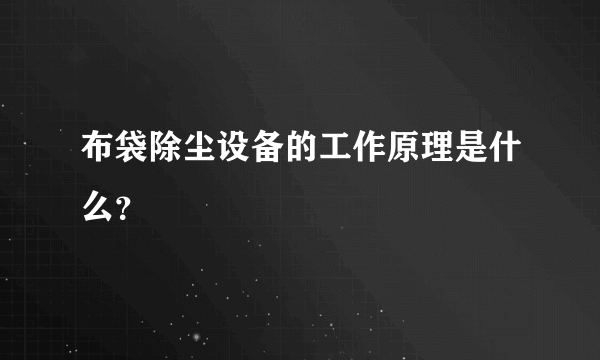 布袋除尘设备的工作原理是什么？