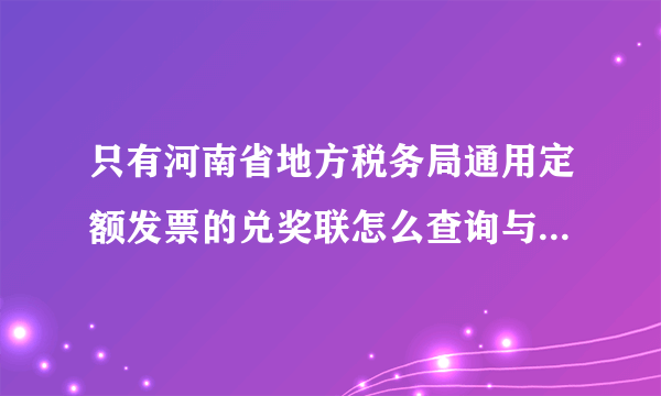 只有河南省地方税务局通用定额发票的兑奖联怎么查询与兑奖联一起的定额发票发票联的发票密码