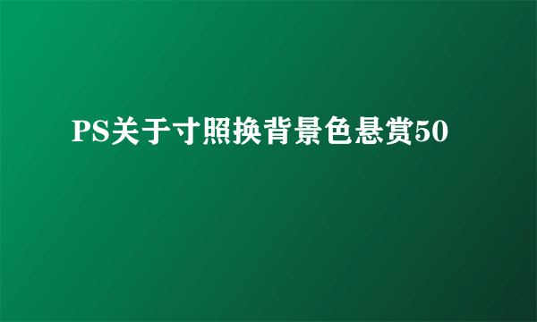 PS关于寸照换背景色悬赏50