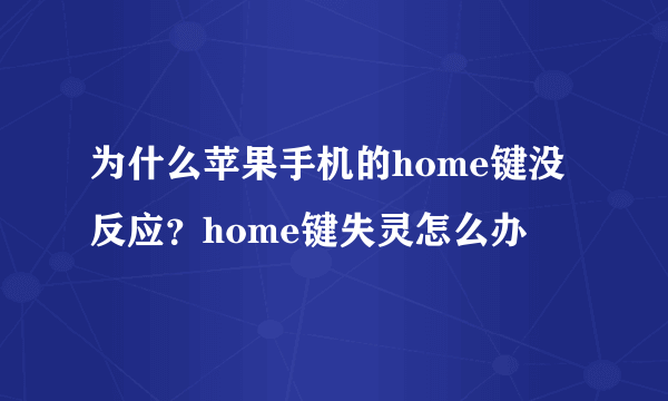 为什么苹果手机的home键没反应？home键失灵怎么办