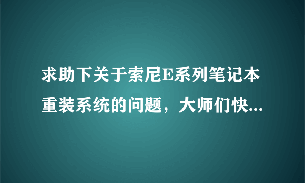 求助下关于索尼E系列笔记本重装系统的问题，大师们快来指导下我吧！