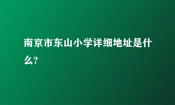 南京市东山小学详细地址是什么?