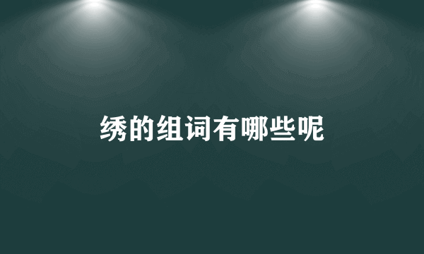 绣的组词有哪些呢