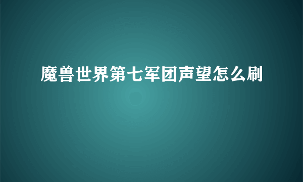 魔兽世界第七军团声望怎么刷