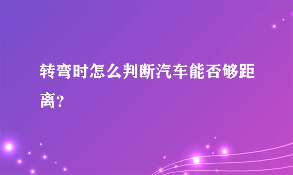 转弯时怎么判断汽车能否够距离？