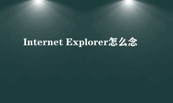 Internet Explorer怎么念