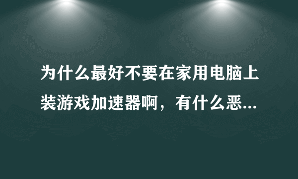 为什么最好不要在家用电脑上装游戏加速器啊，有什么恶劣后果啊