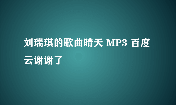 刘瑞琪的歌曲晴天 MP3 百度云谢谢了