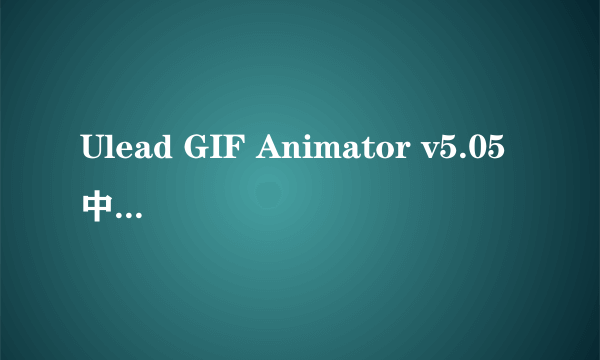 Ulead GIF Animator v5.05中文版下载