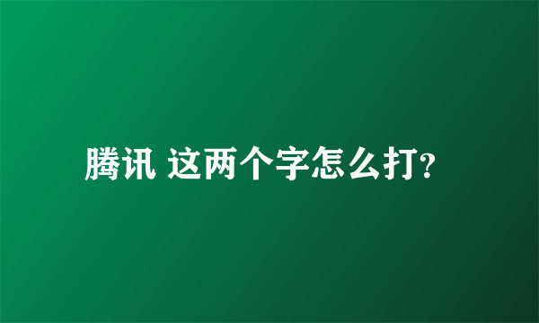 腾讯 这两个字怎么打？