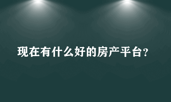 现在有什么好的房产平台？