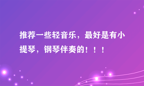 推荐一些轻音乐，最好是有小提琴，钢琴伴奏的！！！